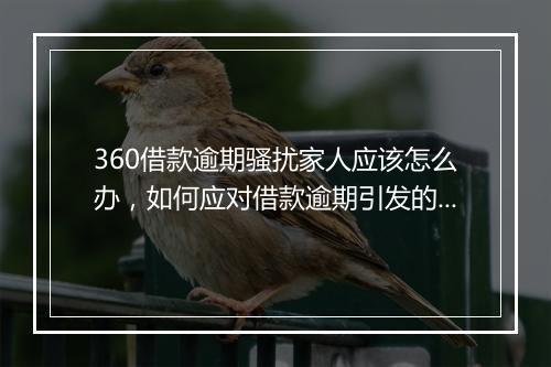 360借款逾期骚扰家人应该怎么办，如何应对借款逾期引发的骚扰问题