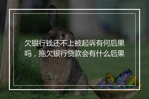 欠银行钱还不上被起诉有何后果吗，拖欠银行贷款会有什么后果