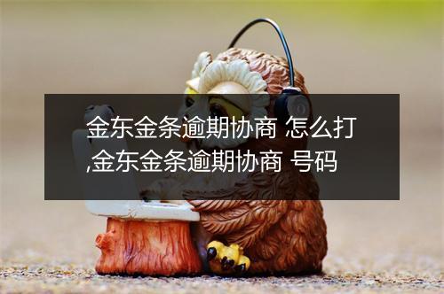 金东金条逾期协商 怎么打,金东金条逾期协商 号码