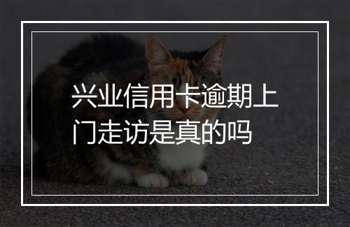 兴业信用卡逾期上门走访是真的吗