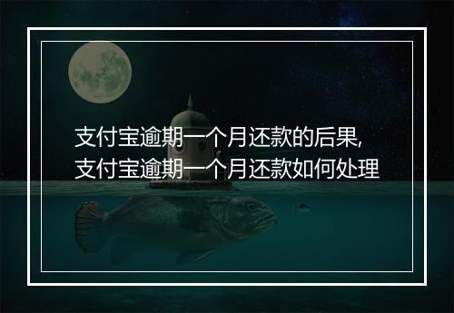 支付宝逾期一个月还款的后果,支付宝逾期一个月还款如何处理