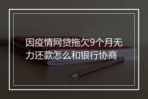 因疫情网贷拖欠9个月无力还款怎么和银行协商