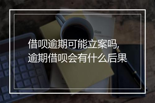 借呗逾期可能立案吗,逾期借呗会有什么后果
