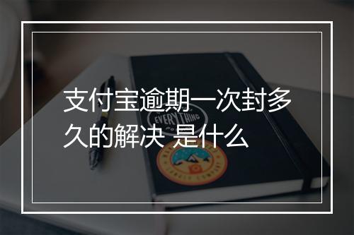 支付宝逾期一次封多久的解决 是什么