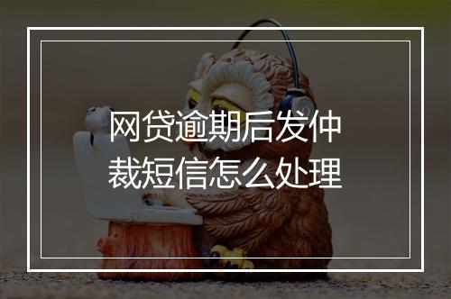 网贷逾期后发仲裁短信怎么处理