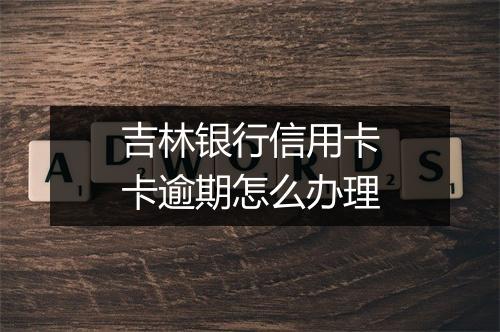 吉林银行信用卡卡逾期怎么办理