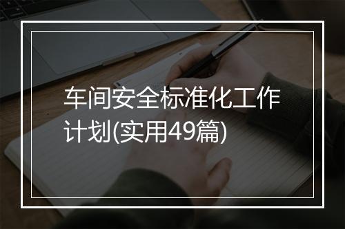 车间安全标准化工作计划(实用49篇)