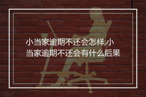 小当家逾期不还会怎样,小当家逾期不还会有什么后果