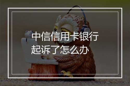 中信信用卡银行起诉了怎么办