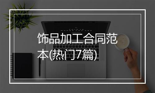 饰品加工合同范本(热门7篇)