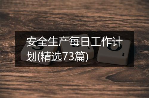 安全生产每日工作计划(精选73篇)