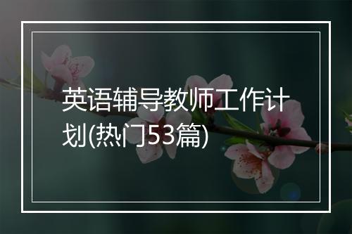 英语辅导教师工作计划(热门53篇)