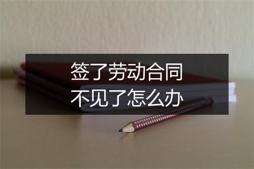 签了劳动合同不见了怎么办