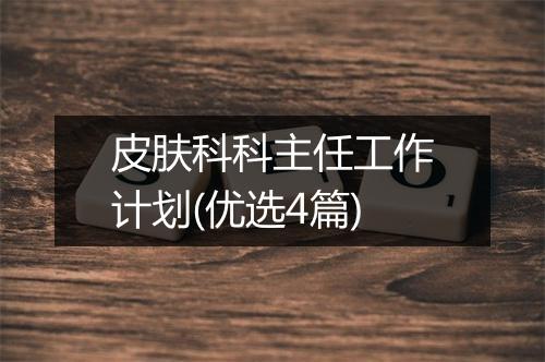 皮肤科科主任工作计划(优选4篇)