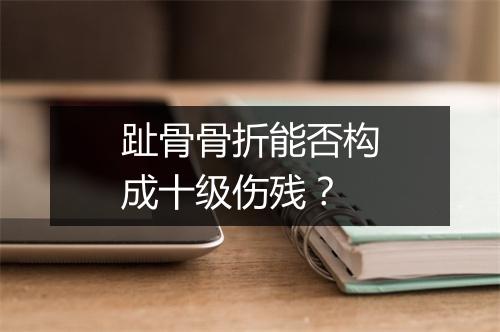 趾骨骨折能否构成十级伤残？