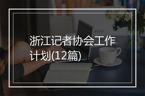 浙江记者协会工作计划(12篇)