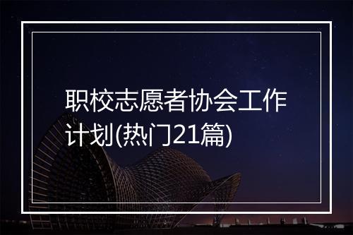 职校志愿者协会工作计划(热门21篇)