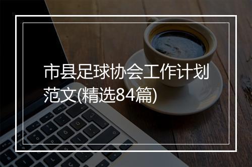 市县足球协会工作计划范文(精选84篇)