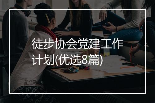 徒步协会党建工作计划(优选8篇)