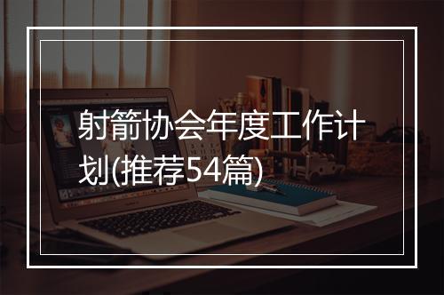 射箭协会年度工作计划(推荐54篇)