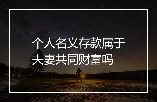 个人名义存款属于夫妻共同财富吗
