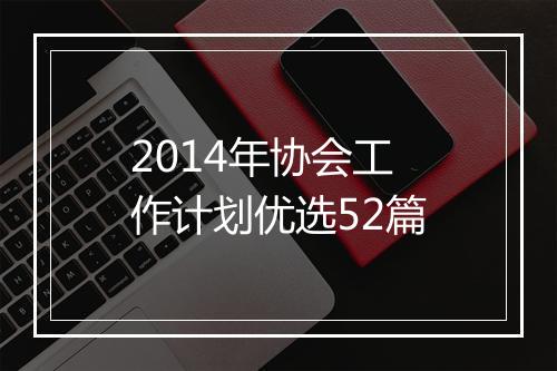 2014年协会工作计划优选52篇