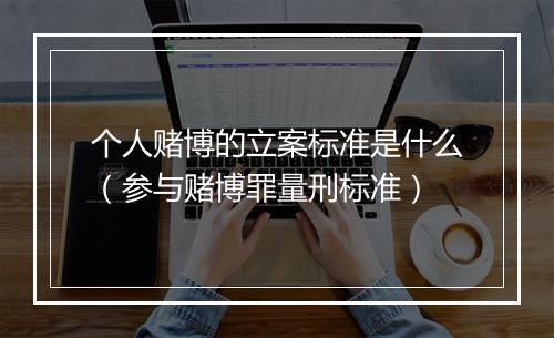 个人赌博的立案标准是什么（参与赌博罪量刑标准）