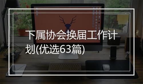 下属协会换届工作计划(优选63篇)