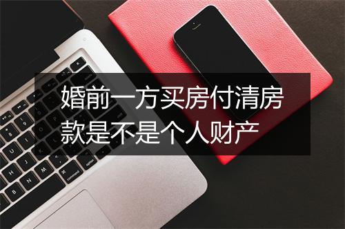 婚前一方买房付清房款是不是个人财产
