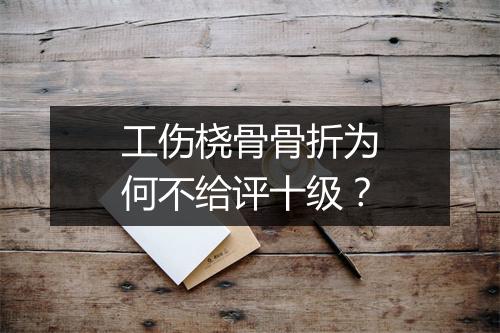 工伤桡骨骨折为何不给评十级？
