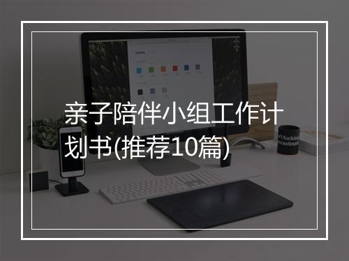 亲子陪伴小组工作计划书(推荐10篇)