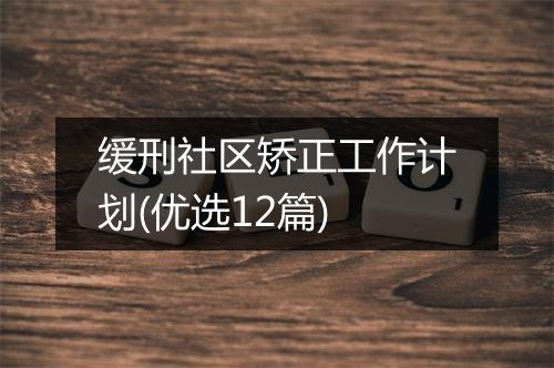 缓刑社区矫正工作计划(优选12篇)