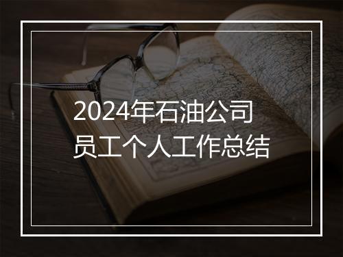 2024年石油公司员工个人工作总结