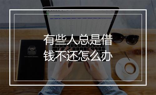 有些人总是借钱不还怎么办