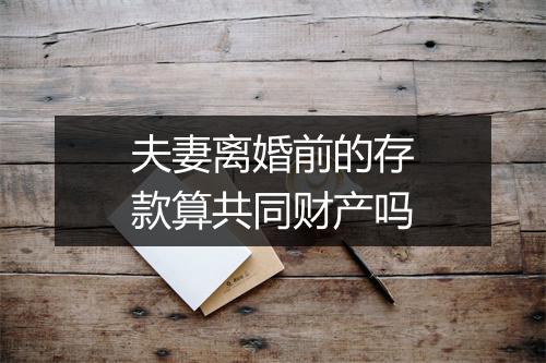 夫妻离婚前的存款算共同财产吗