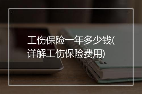 工伤保险一年多少钱(详解工伤保险费用)