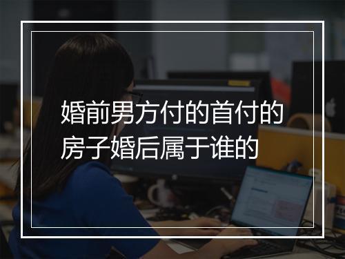 婚前男方付的首付的房子婚后属于谁的