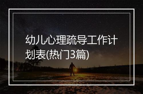 幼儿心理疏导工作计划表(热门3篇)