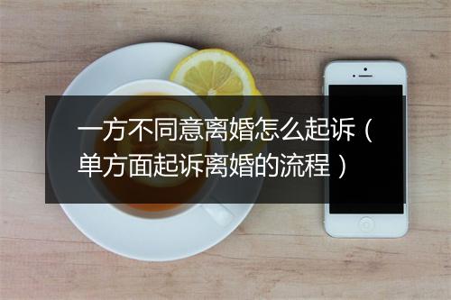 一方不同意离婚怎么起诉（单方面起诉离婚的流程）