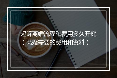 起诉离婚流程和费用多久开庭（离婚需要的费用和资料）