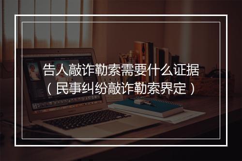 告人敲诈勒索需要什么证据（民事纠纷敲诈勒索界定）