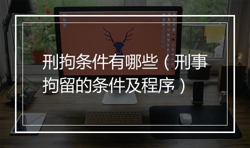 刑拘条件有哪些（刑事拘留的条件及程序）