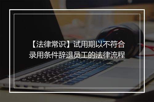 【法律常识】试用期以不符合录用条件辞退员工的法律流程