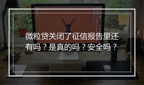 微粒贷关闭了征信报告里还有吗？是真的吗？安全吗？