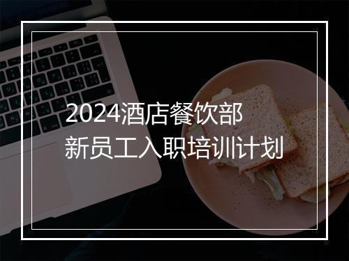 2024酒店餐饮部新员工入职培训计划