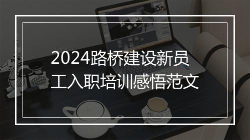 2024路桥建设新员工入职培训感悟范文