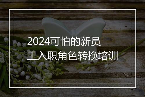 2024可怕的新员工入职角色转换培训