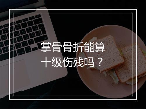 掌骨骨折能算十级伤残吗？