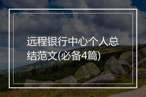 远程银行中心个人总结范文(必备4篇)