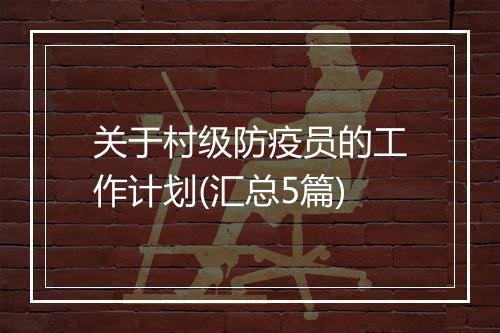 关于村级防疫员的工作计划(汇总5篇)